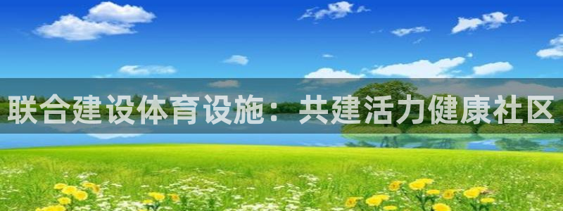 意昂体育3平台APP：联合建设体育设施：共建活力健康