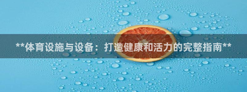 意昂3娱乐：**体育设施与设备：打造健康和活力的完整