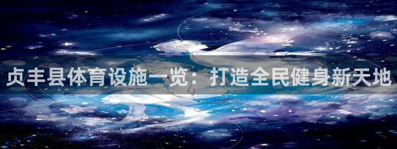 意昂体育3招商：贞丰县体育设施一览：打造全民健身新天