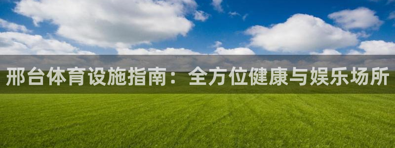 意昂体育3招商电话地址：邢台体育设施指南：全方位健康