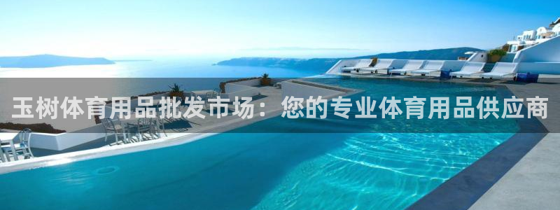 意昂体育3平台是正规平台吗知乎：玉树体育用品批发市场