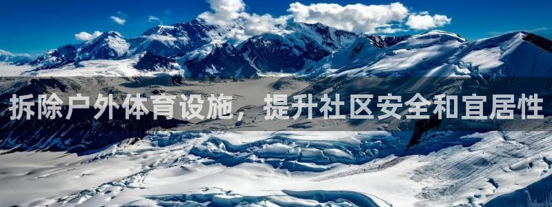 意昂3集团官网首页：拆除户外体育设施，提升社区安全和