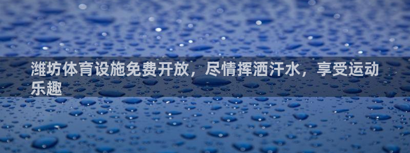 海南意昂体育3发展怎么样：潍坊体育设施免费开放，尽情