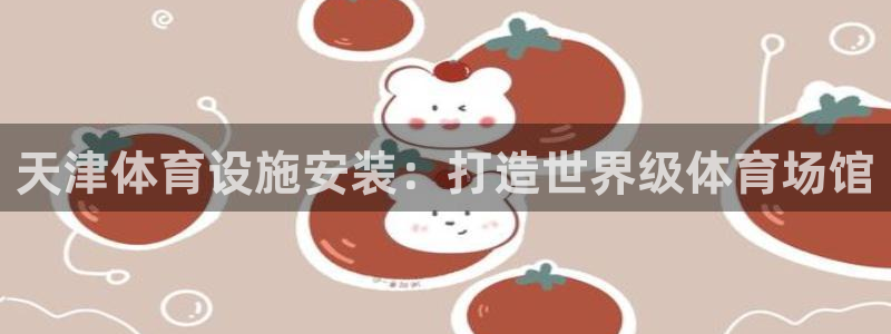 意昂3集团官网首页：天津体育设施安装：打造世界级体育