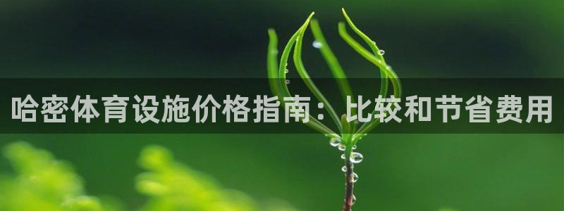 意昂3娱乐下载：哈密体育设施价格指南：比较和节省费用