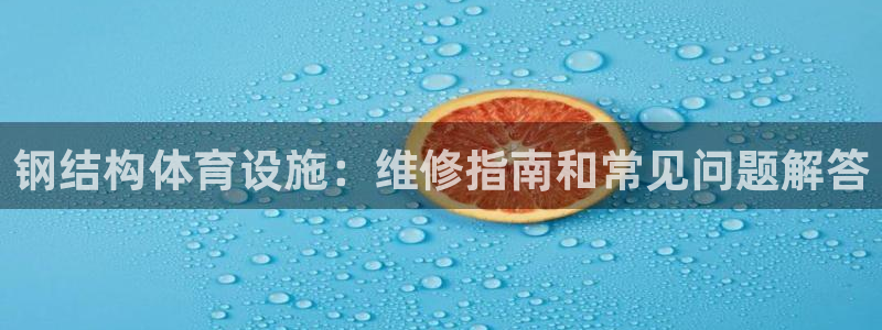 意昂体育3官方客服电话：钢结构体育设施：维修指南和常