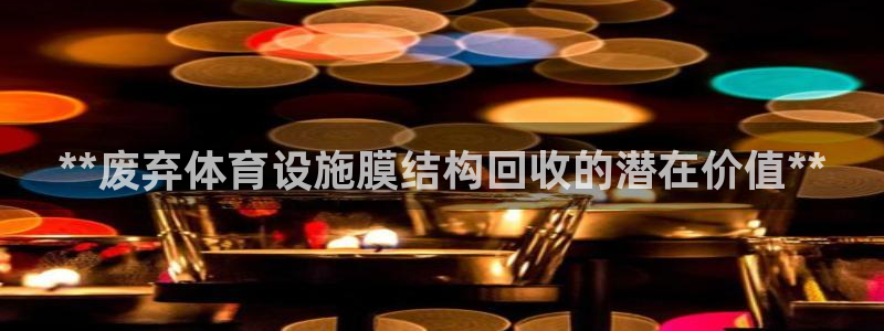 意昂3娱乐首页网站大全：**废弃体育设施膜结构回收的