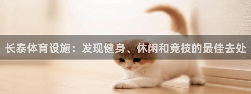 意昂3娱乐代理怎么样：长泰体育设施：发现健身、休闲和
