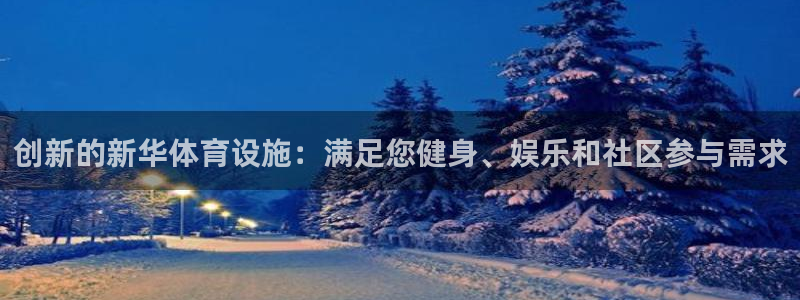 意昂3开户：创新的新华体育设施：满足您健身、娱乐和社