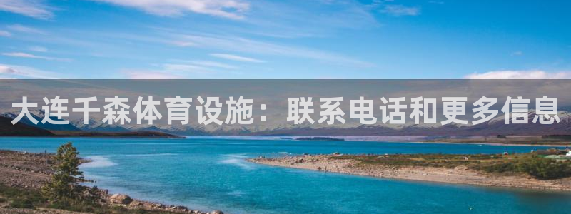 意昂3神州：大连千森体育设施：联系电话和更多信息