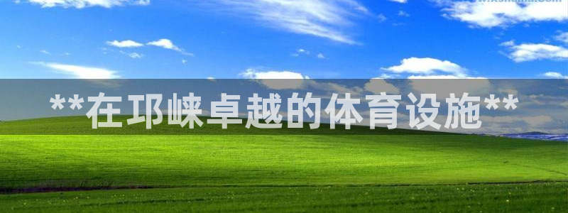 意昂3神州：**在邛崃卓越的体育设施**