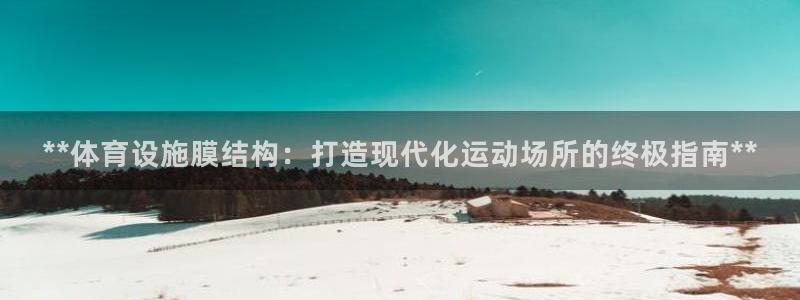 意昂体育3平台APP：**体育设施膜结构：打造现代化