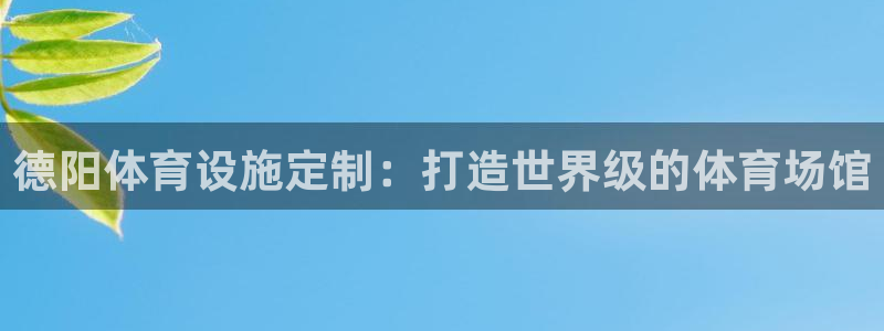 意昂体育3招商电话地址查询：德阳体育设施定制：打造世