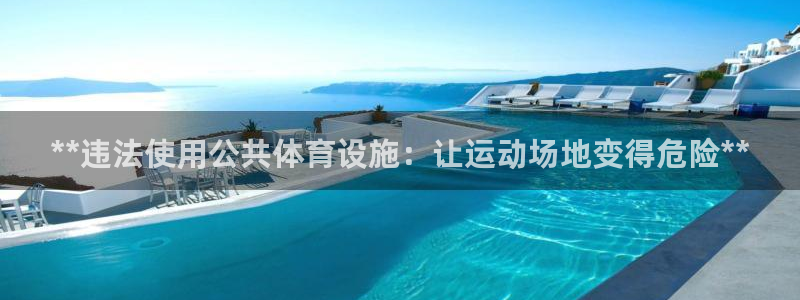 意昂3官方：**违法使用公共体育设施：让运动场地变得