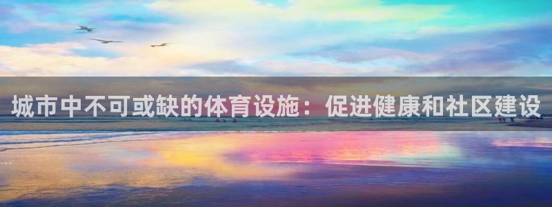 意昂体育3招商电话地址：城市中不可或缺的体育设施：促
