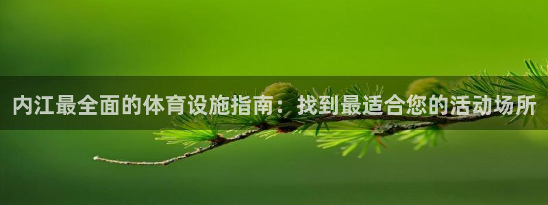 意昂3官网：内江最全面的体育设施指南：找到最适合您的