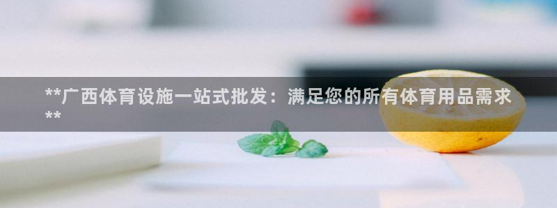 意昂3娱乐代理怎么样：**广西体育设施一站式批发：满