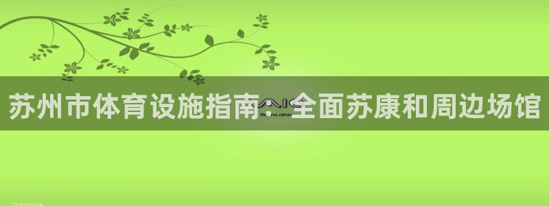 意昂体育3招商电话号码是多少：苏州市体育设施指南：全