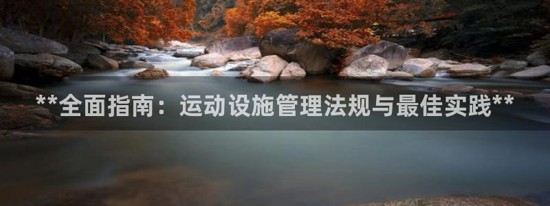 意昂体育3平台APP：**全面指南：运动设施管理法规