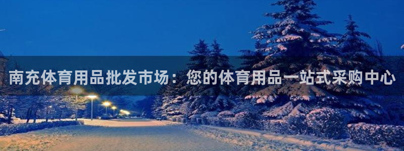 意昂体育3平台：南充体育用品批发市场：您的体育用品一站式采购