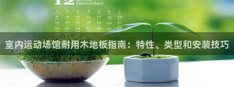 意昂3集团官网网址：室内运动场馆耐用木地板指南：特性