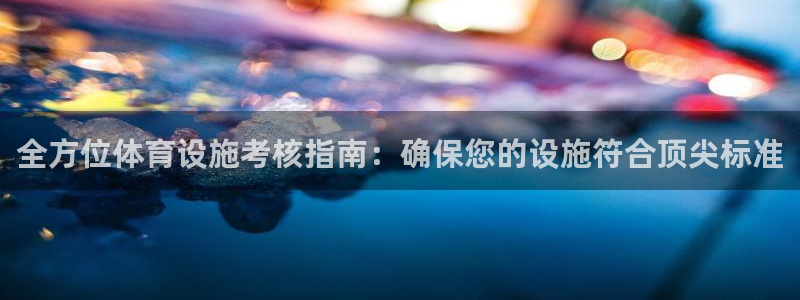 意昂体育3平台是正规平台吗安全吗：全方位体育设施考核