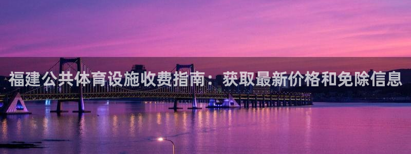 意昂体育3平台是正规平台吗：福建公共体育设施收费指南