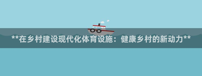 注册意昂3：**在乡村建设现代化体育设施：健康乡村的
