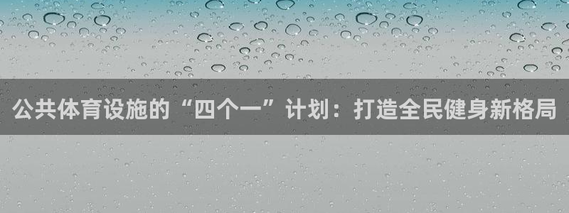 意昂3代理：公共体育设施的“四个一”计划：打造全民健