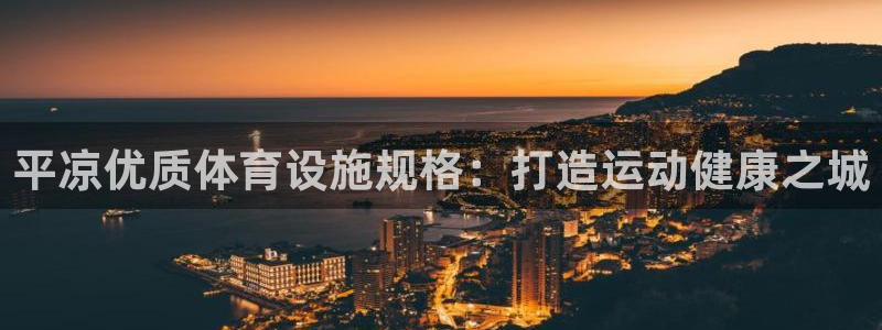 意昂3神州：平凉优质体育设施规格：打造运动健康之城