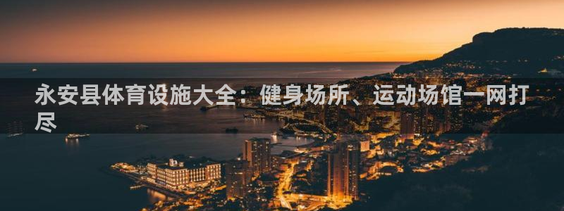 意昂体育3招商电话号码：永安县体育设施大全：健身场所、运动场