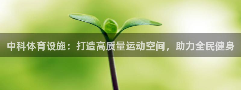 意昂体育3招商电话：中科体育设施：打造高质量运动空间