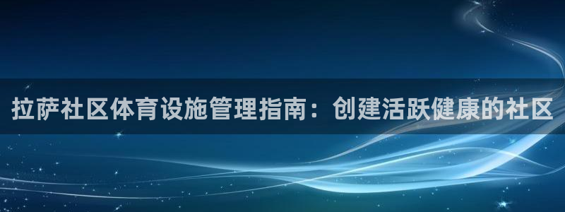 意昂体育3平台注册流程视频：拉萨社区体育设施管理指南