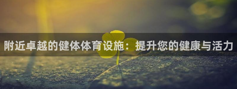 意昂体育3招商电话地址查询：附近卓越的健体体育设施：