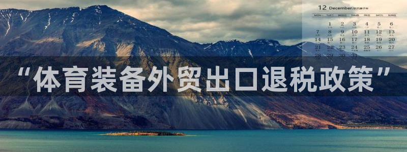 意昂体育3招商电话号码查询：“体育装备外贸出口退税政