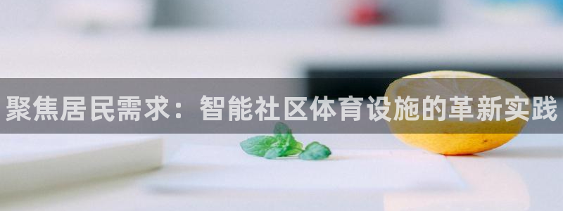 意昂体育3招商电话号码：聚焦居民需求：智能社区体育设