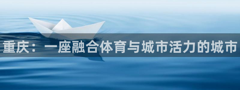 意昂3娱乐平台：重庆：一座融合体育与城市活力的城市