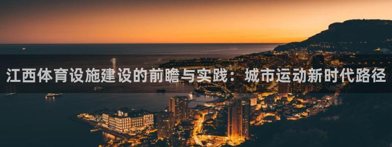 意昂体育3平台是正规平台吗知乎：江西体育设施建设的前瞻与实践