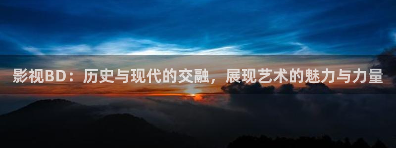 4480殇情影院：影视BD：历史与现代的交融，展现艺术的魅力与力量