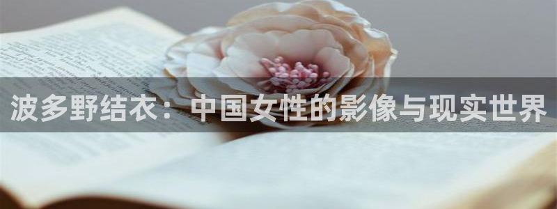 殇情影院青苹果影院：波多野结衣：中国女性的影像与现实世界